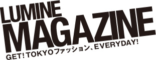 LUMINE MAGAZINE GET!TOKYOファッション、EVERYDAY!