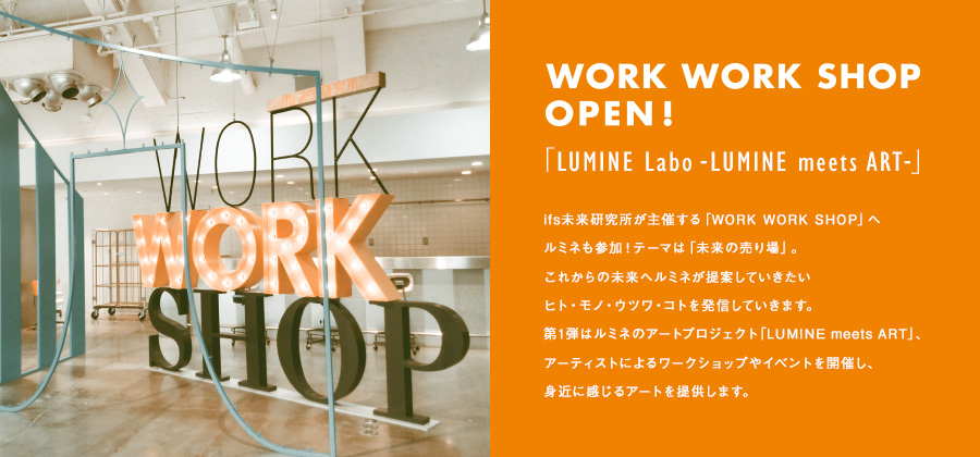 WORK WORK SHOP OPEN! 「LUMINE Labo -LUMINE meets ART-」