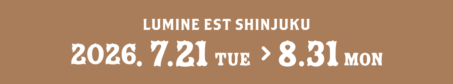 LUMINE EST SHINJUKU 2026.7.21 TUE > 8.31 MON