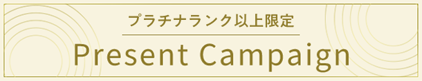 プラチナランク以上限定！ Present Campaign
