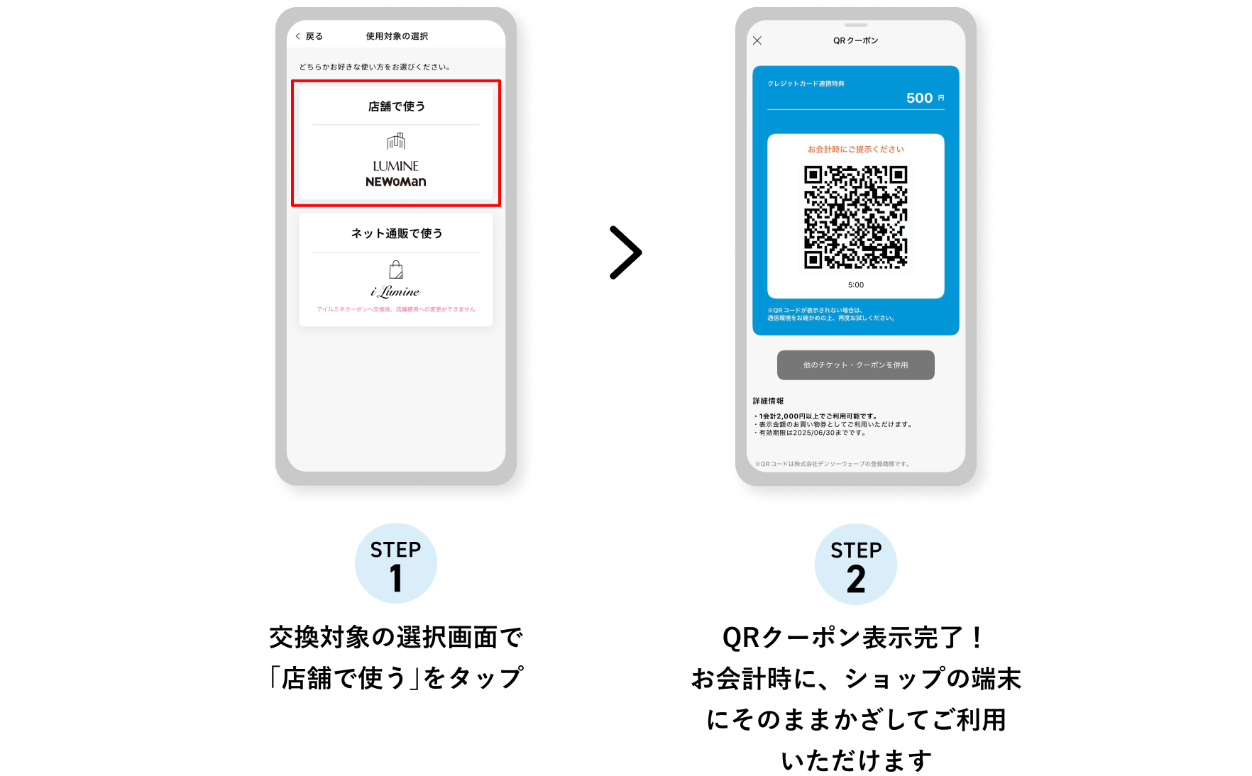 STEP1 交換対象の選択画面で「店舗で使う」をタップ STEP2 QRクーポン表示完了！お会計時に、ショップの端末にそのままかざしてご利用いただけます