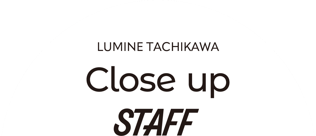 LUMINE TACHIKAWA close up staff