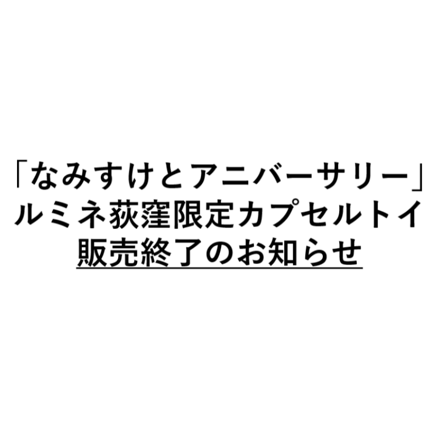 「なみすけとアニバーサリー」ルミネ荻窪限定カプセルトイ販売終了のお知らせ