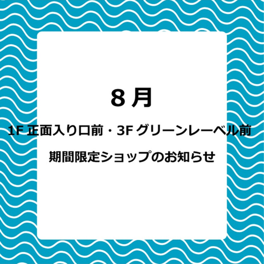 8月 1F 正面入口前・3F グリーンレーベル前 期間限定ショップのお知らせ