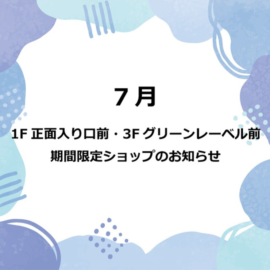 7月　1F 正面入口前・3F グリーンレーベル前　期間限定ショップのお知らせ  