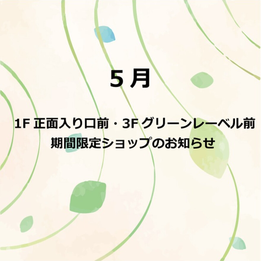 5月　1F 正面入口前・3F グリーンレーベル前　期間限定ショップのお知らせ  