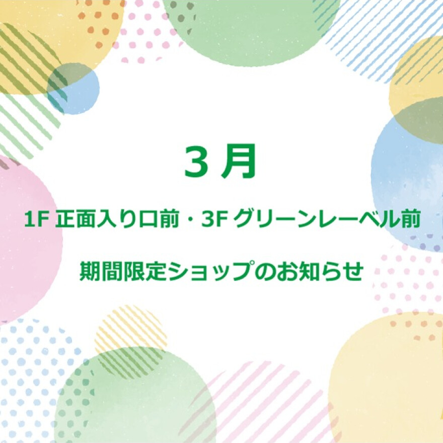 3月　1F 正面入口前・3F グリーンレーベル前　期間限定ショップのお知らせ  