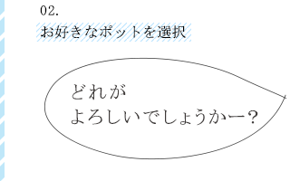 02お好きなポットを選択　どれがよろしいでしょうかー？